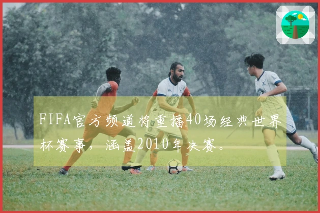 FIFA官方频道将重播40场经典世界杯赛事，涵盖2010年决赛。