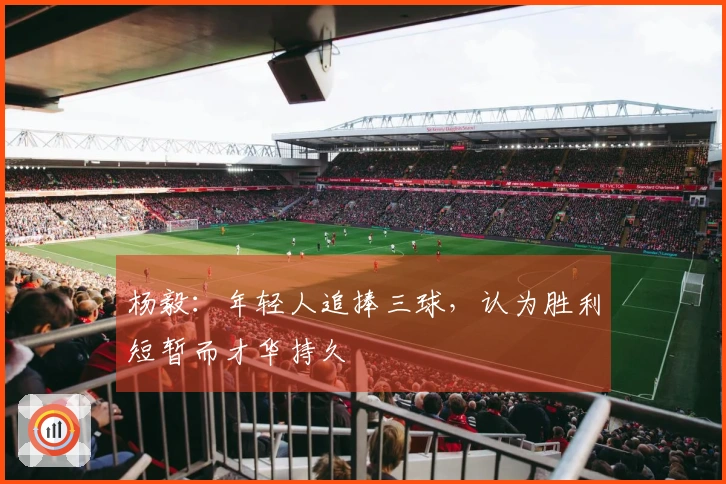 杨毅：年轻人追捧三球，认为胜利短暂而才华持久