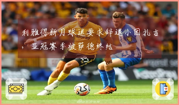 利雅得新月球迷要求辞退小因扎吉，亚冠赛季被萨德终结