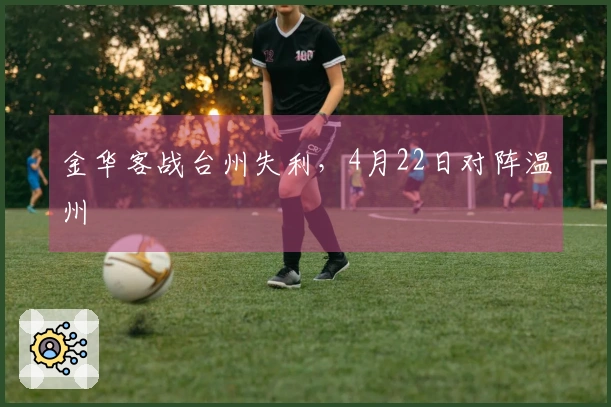 金华客战台州失利，4月22日对阵温州