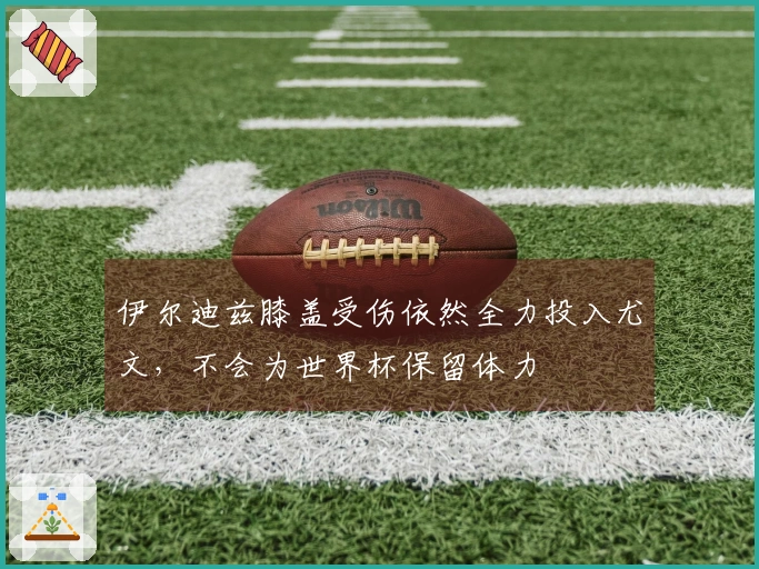 伊尔迪兹膝盖受伤依然全力投入尤文，不会为世界杯保留体力