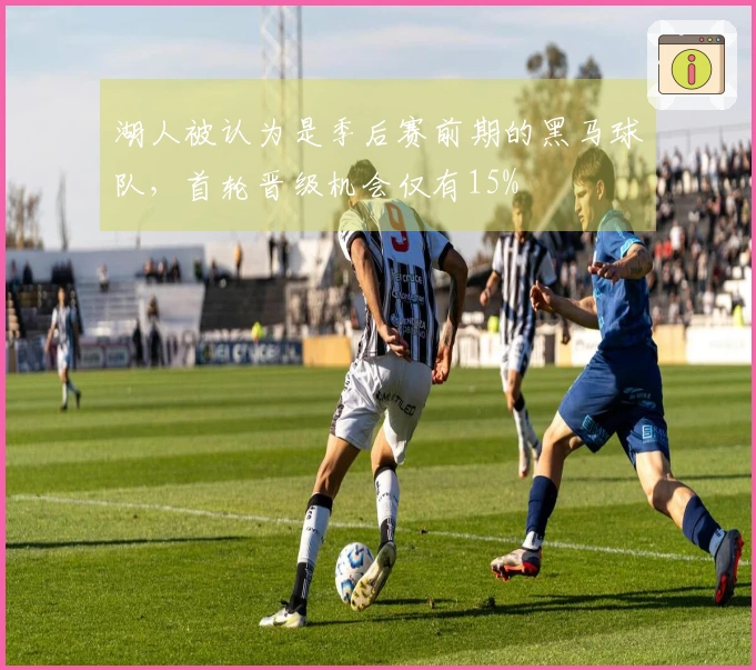 湖人被认为是季后赛前期的黑马球队，首轮晋级机会仅有15%