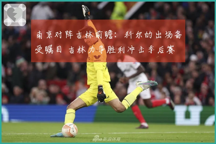 南京对阵吉林前瞻:科尔的出场备受瞩目 吉林力争胜利冲击季后赛