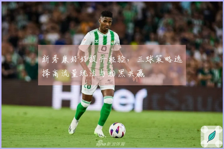 新秀康好好提升经验，三球策略选择高流量玩法与粉黑共赢