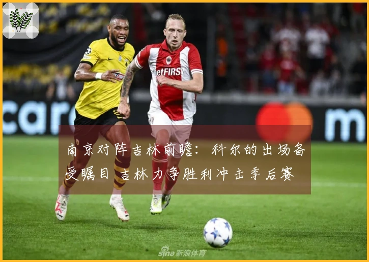 南京对阵吉林前瞻：科尔的出场备受瞩目 吉林力争胜利冲击季后赛