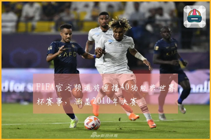 FIFA官方频道将重播40场经典世界杯赛事，涵盖2010年决赛。